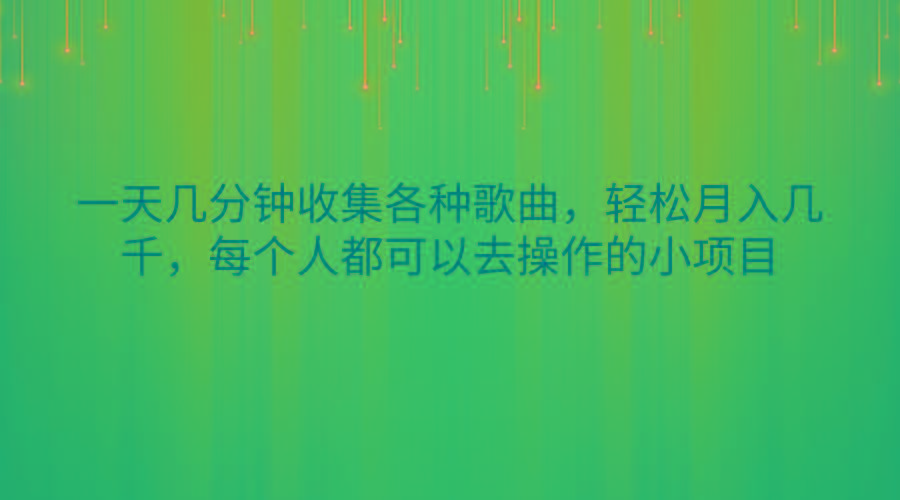 一天几分钟收集各种歌曲，轻松月入几千，每个人都可以去操作的小项目-九洲网