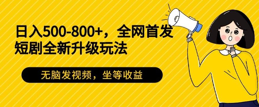 日入500-800+，全网首发短剧全新玩法，无脑发视频，坐等收益-九洲网