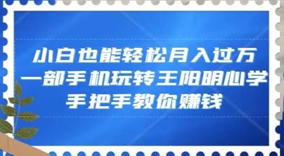 小白也能轻松月入过万，一部手机玩转王阳明心学，手把手教你赚钱【揭秘】-九洲网