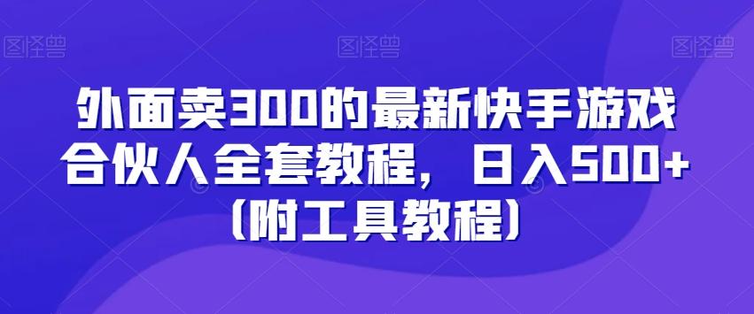外面卖300的最新快手游戏合伙人全套教程，日入500+（附工具教程）-九洲网