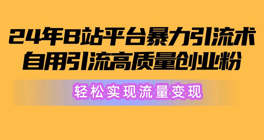 2024年B站平台暴力引流术，自用引流高质量创业粉，轻松实现流量变现！-九洲网