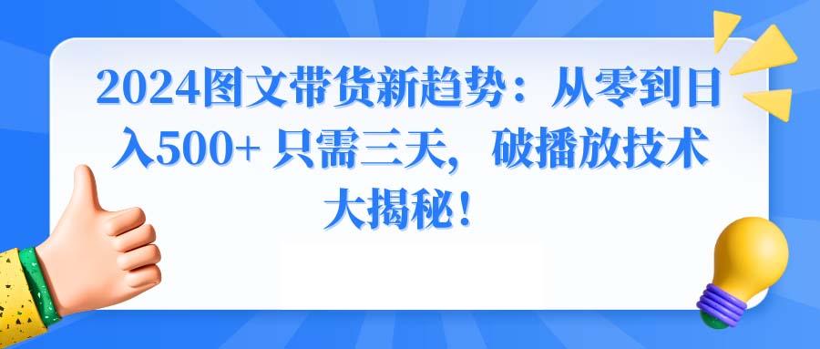 2024图文带货新趋势：从零到日入500+ 只需三天，破播放技术大揭秘！-九洲网
