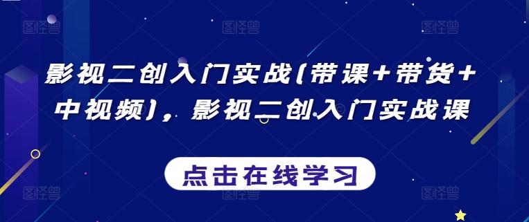 影视二创入门实战(带课+带货+中视频)，影视二创入门实战课-九洲网
