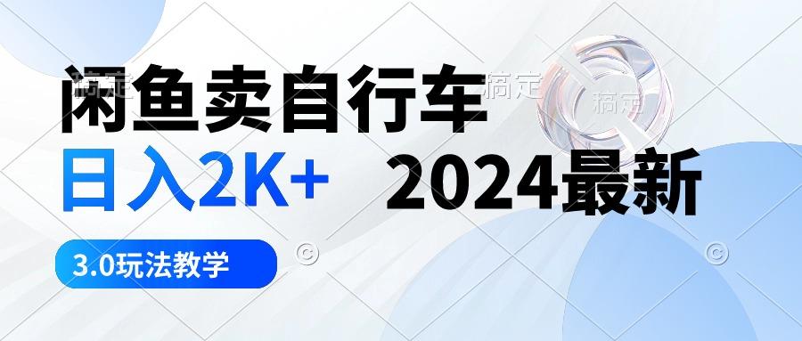 闲鱼卖自行车 日入2K+ 2024最新 3.0玩法教学-九洲网