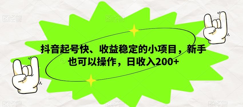 抖音起号快、收益稳定的小项目，新手也可以操作，日收入200+-九洲网