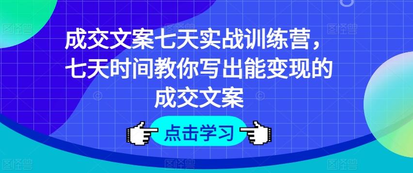成交文案七天实战训练营，七天时间教你写出能变现的成交文案-九洲网