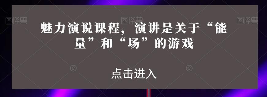 魅力演说课程，演讲是关于“能量”和“场”的游戏-九洲网