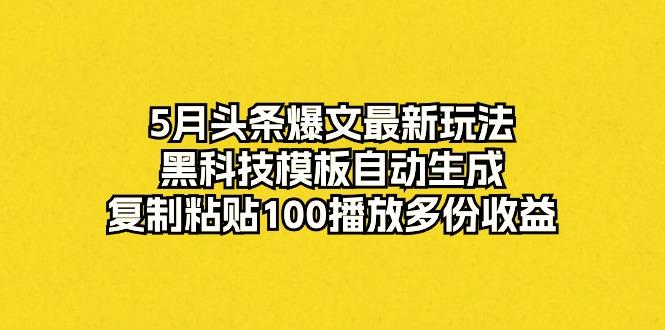 5月头条爆文最新玩法，黑科技模板自动生成，复制粘贴100播放多份收益-九洲网
