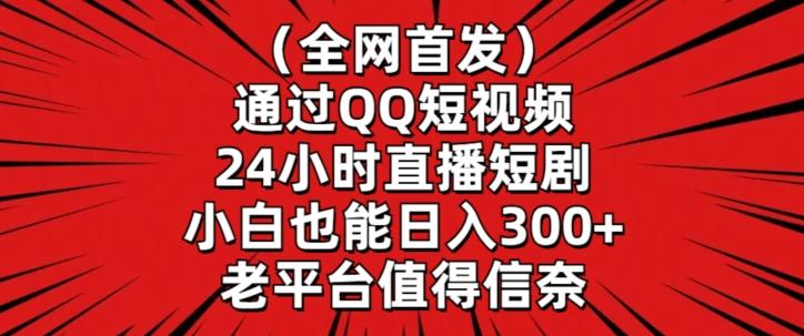 全网首发，通过QQ短视频24小时直播短剧，小白也能日入300+【揭秘】-九洲网