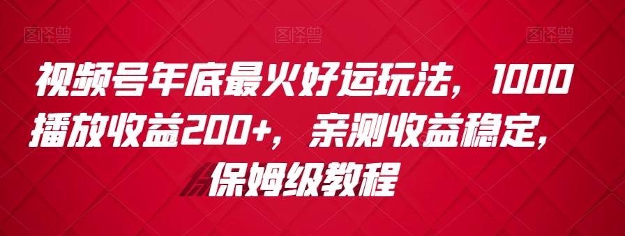 视频号年底最火好运玩法，1000播放收益200+，亲测收益稳定，保姆级教程-九洲网