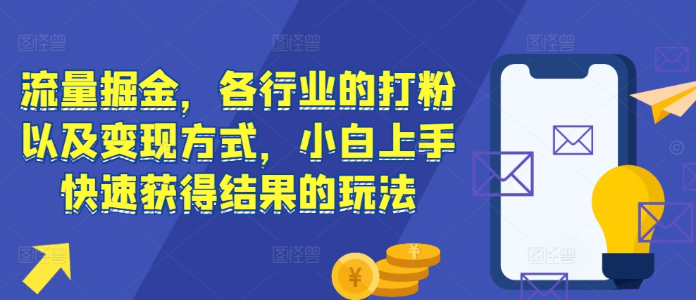 流量掘金，各行业的打粉以及变现方式，小白上手快速获得结果的玩法-九洲网