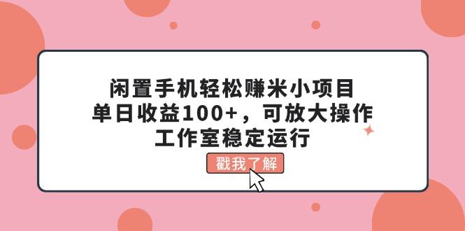 闲置手机轻松赚米小项目，单日收益100+，可放大操作，工作室稳定运行-九洲网