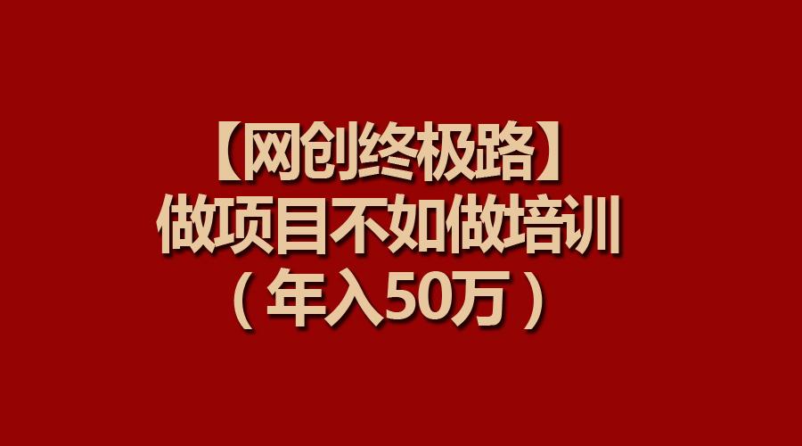 (9550期)【网创终极路】做项目不如做项目培训，年入50万-九洲网