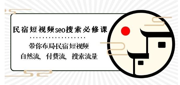 民宿-短视频seo搜索必修课：带你布局-民宿短视频自然流，付费流，搜索流量-九洲网