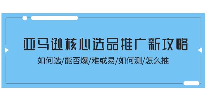 亚马逊核心选品推广新攻略！如何选/能否爆/难或易/如何测/怎么推-九洲网