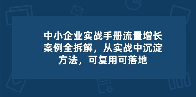 中小 企业 实操手册-流量增长案例拆解，从实操中沉淀方法，可复用可落地-九洲网