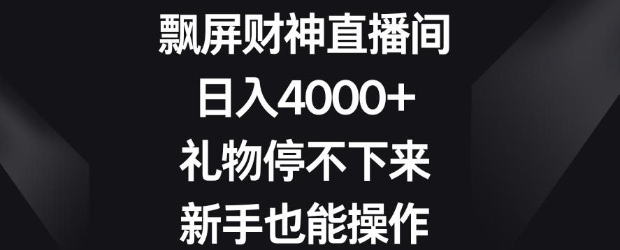 飘屏财神直播间，日入4000+，礼物停不下来，新手也能操作【揭秘】-九洲网