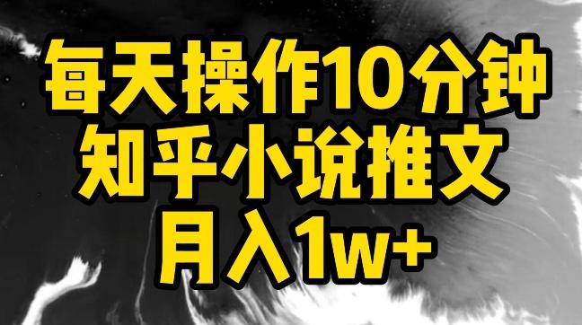 每天操作10分钟，知乎小说推文月入1w+【揭秘】-九洲网