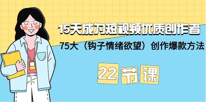 (9476期)15天成为短视频-优质创作者+75大(钩子-情绪欲望)创作爆款方法-22节课-九洲网