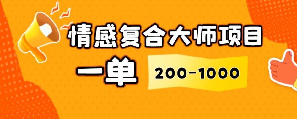 情感复合大师项目，一单200-1000，闷声发财的小生意，简单粗暴！-九洲网