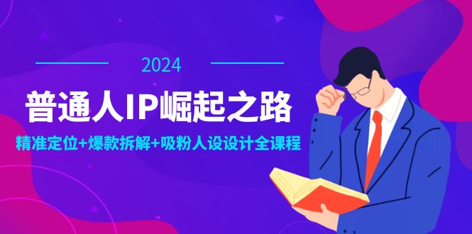 普通人IP崛起之路：打造个人品牌，精准定位+爆款拆解+吸粉人设设计全课程-九洲网