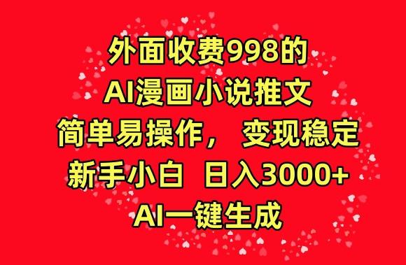 外面收费998的AI漫画小说推文，简单易操作，变现稳定，新手小白日入3000+，AI一键生成【揭秘】-九洲网