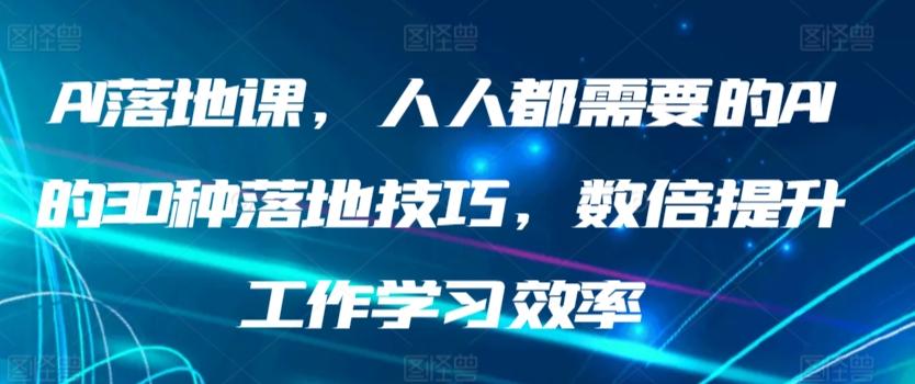AI落地课，人人都需要的AI的30种落地技巧，数倍提升工作学习效率-九洲网