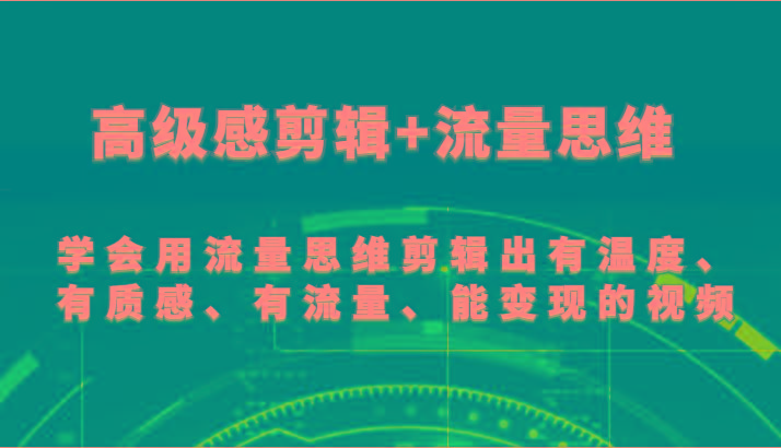 高级感剪辑+流量思维 学会用流量思维剪辑出有温度、有质感、有流量、能变现的视频-九洲网