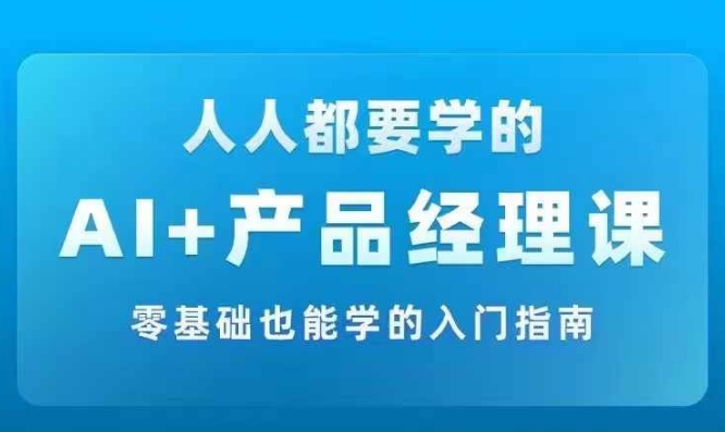 AI +产品经理实战项目必修课，从零到一教你学ai，零基础也能学的入门指南-九洲网