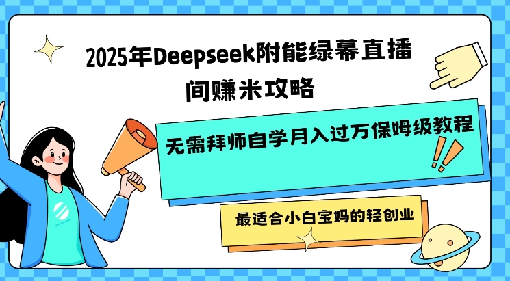 2025年Deepseek附能绿幕直播间挣米攻略无需拜师自学月入过W保姆级教程，最适合小白宝妈的轻创业-九洲网