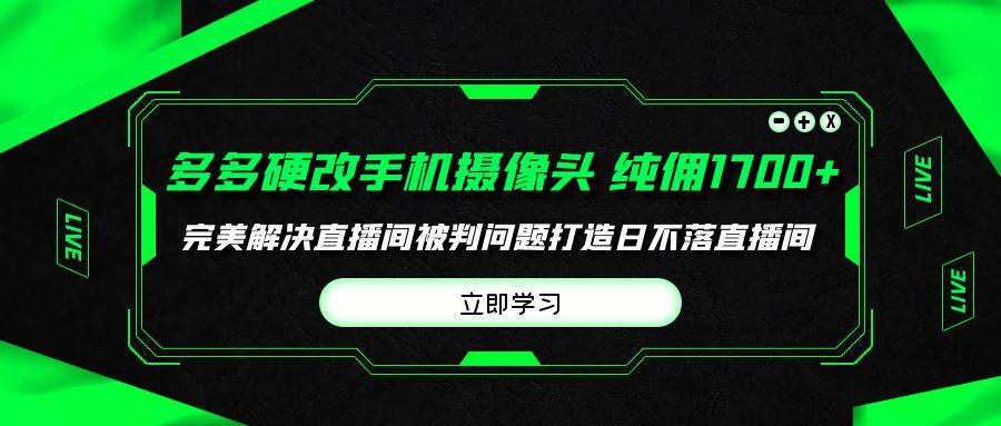 (9987期)多多硬改手机摄像头，单场带货纯佣1700+完美解决直播间被判问题，打造日...-九洲网