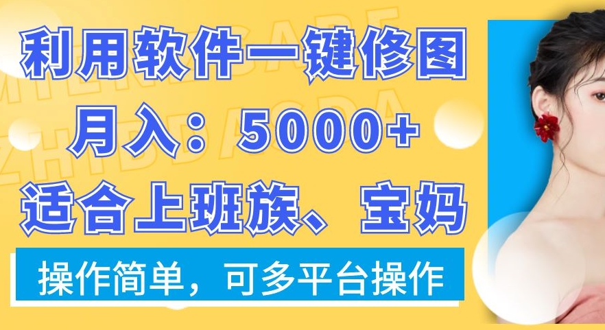 利用软件一键修图月入5000+，适合上班族、宝妈，操作简单，可多平台操作【揭秘】-九洲网
