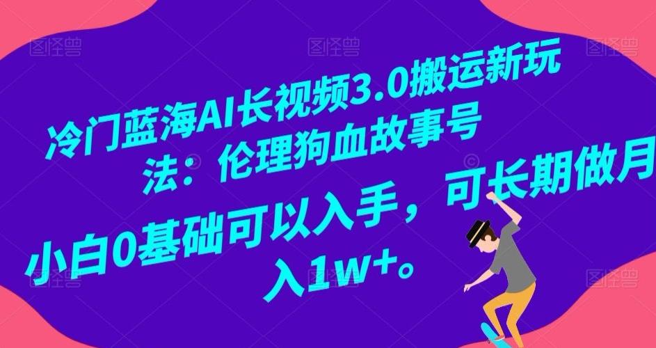 冷门蓝海AI长视频3.0搬运新玩法：伦理狗血故事号，小白0基础可以入手，可长期做月入1w+【揭秘】-九洲网