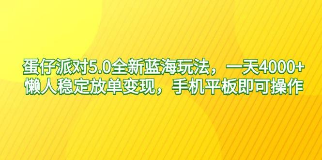 蛋仔派对5.0全新蓝海玩法，一天4000+，懒人稳定放单变现，手机平板即可...-九洲网