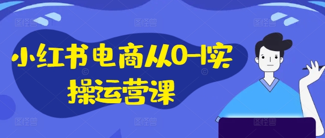 小红书电商从0-1实操运营课，小红书手机实操小红书/IP和私域课/小红书电商电脑实操板块等-九洲网