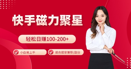 快手磁力聚星火爆全网，小白易上手，轻松日入100-200+，居家操作-更新玩法【揭秘】-九洲网