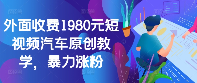 外面收费1980元短视频汽车原创教学，暴力涨粉-九洲网