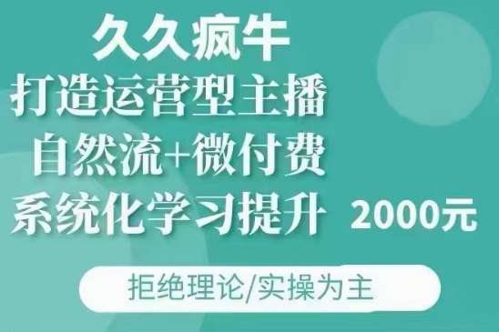 久久疯牛·自然流+微付费(12月23更新)打造运营型主播，包11月+12月-九洲网