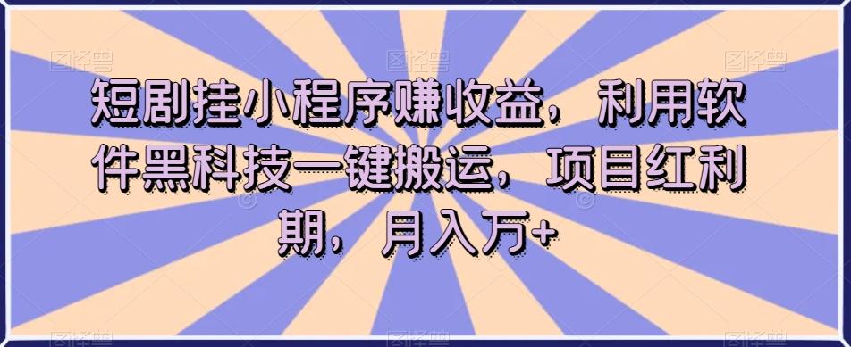 短剧挂小程序赚收益，利用软件黑科技一键搬运，项目红利期，月入万+【揭秘】-九洲网