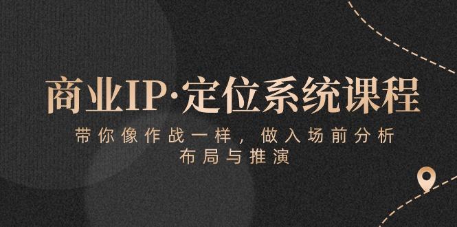 商业IP·定位系统课程：带你像 作战一样，做入场 前分析，布局与推演-九洲网