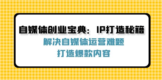 自媒体创业宝典：IP打造秘籍：解决自媒体运营难题，打造爆款内容-九洲网