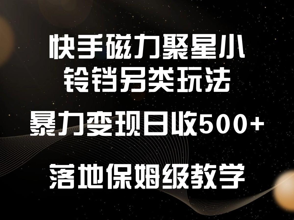 快手磁力聚星小铃铛另类玩法，暴力变现日入500+，小白轻松上手，落地保姆级教学-九洲网