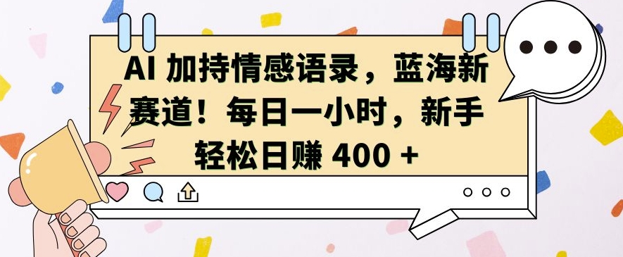 AI 加持情感语录，蓝海新赛道，每日一小时，新手轻松日入 400【揭秘】-九洲网