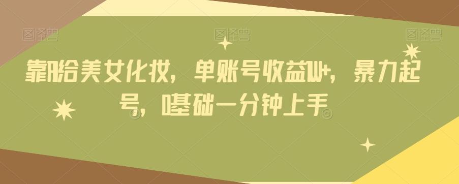 靠AI给美女化妆，单账号收益1W+，暴力起号，0基础一分钟上手-九洲网