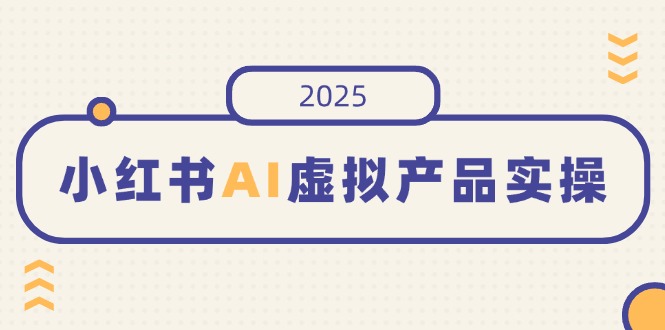小红书AI虚拟产品实操，开店、发布、提高销量，细节决定成败，月入5位数-九洲网
