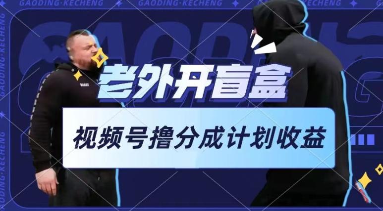 老外开盲盒视频，撸视频号分成计划收益，每天只需一小时，新手小白轻松上手【揭秘】-九洲网