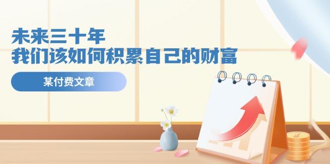 某公众号付费文《未来三十年，我们该如何积累自己的财富》-九洲网