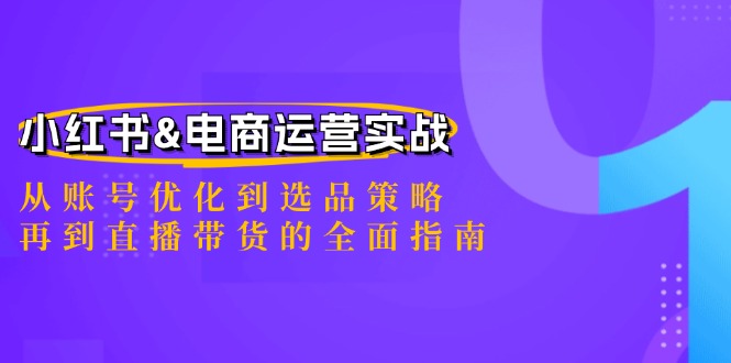 小红书&电商运营实战：从账号优化到选品策略，再到直播带货的全面指南-九洲网