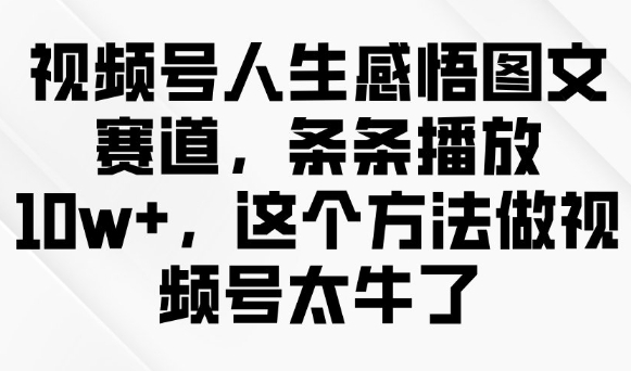 视频号人生感悟图文赛道，条条播放10w+，这个方法做视频号太牛了-九洲网