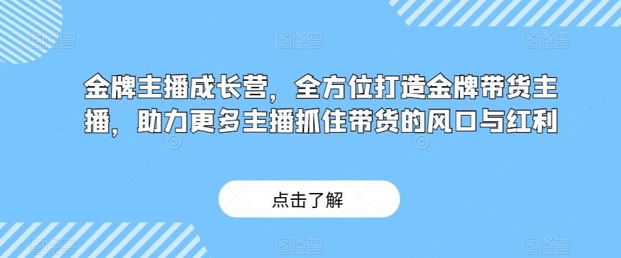 金牌主播成长营，全方位打造金牌带货主播，助力更多主播抓住带货的风口与红利-九洲网